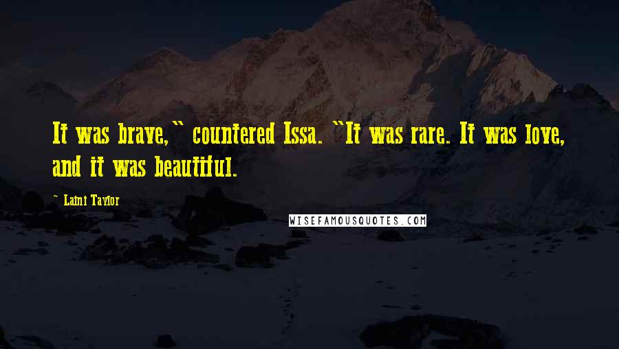 Laini Taylor Quotes: It was brave," countered Issa. "It was rare. It was love, and it was beautiful.