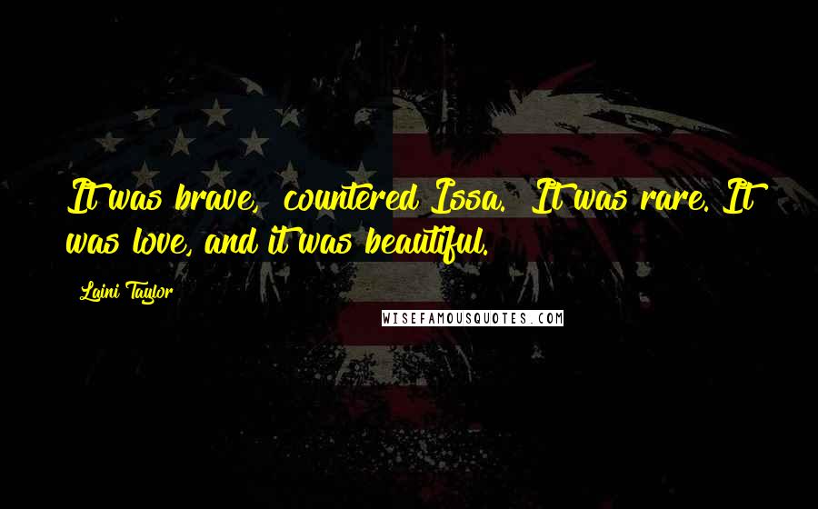 Laini Taylor Quotes: It was brave," countered Issa. "It was rare. It was love, and it was beautiful.