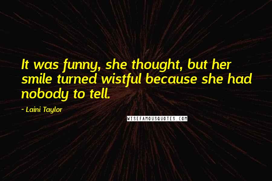 Laini Taylor Quotes: It was funny, she thought, but her smile turned wistful because she had nobody to tell.