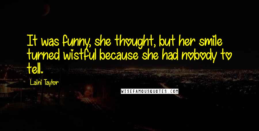 Laini Taylor Quotes: It was funny, she thought, but her smile turned wistful because she had nobody to tell.