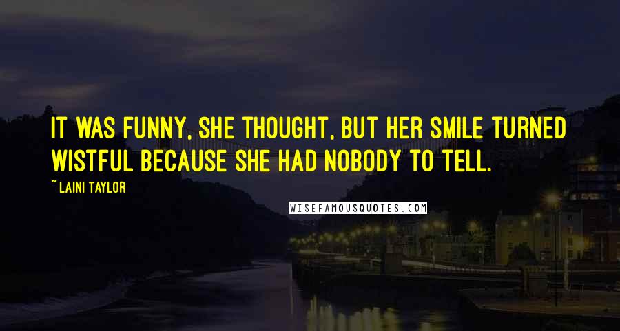 Laini Taylor Quotes: It was funny, she thought, but her smile turned wistful because she had nobody to tell.