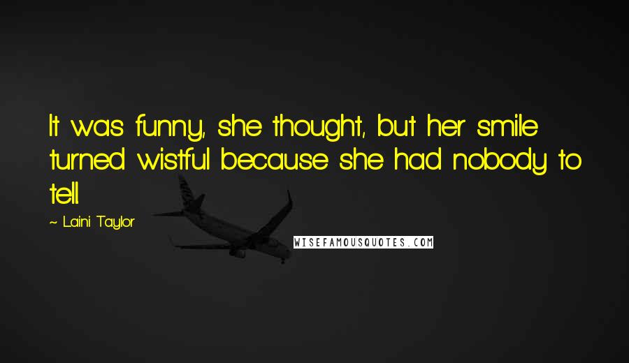 Laini Taylor Quotes: It was funny, she thought, but her smile turned wistful because she had nobody to tell.