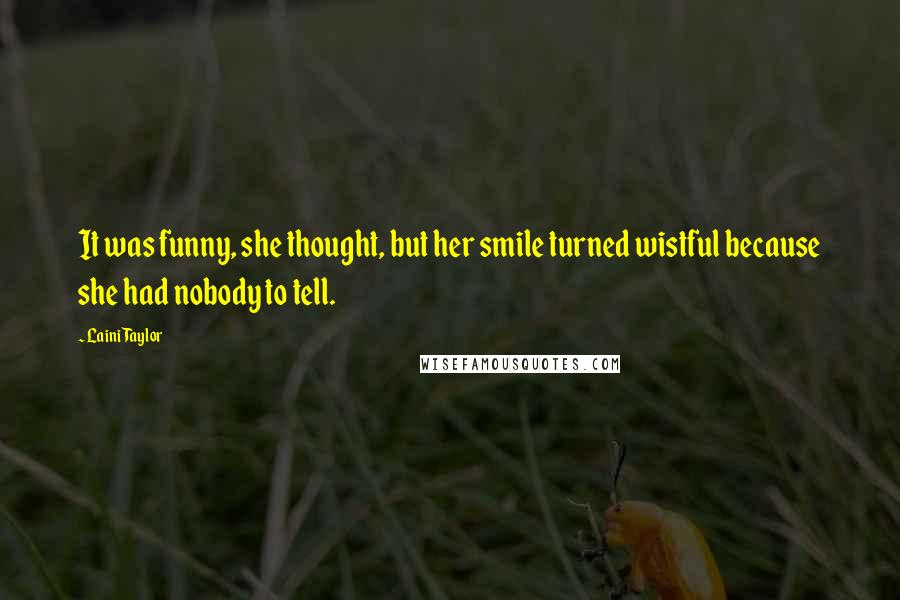 Laini Taylor Quotes: It was funny, she thought, but her smile turned wistful because she had nobody to tell.
