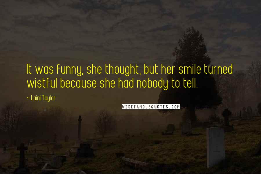Laini Taylor Quotes: It was funny, she thought, but her smile turned wistful because she had nobody to tell.