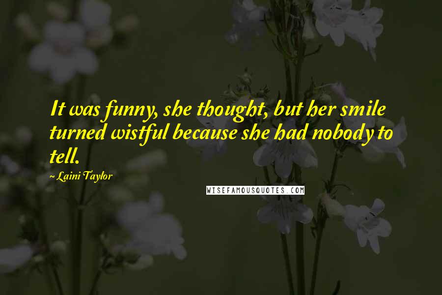 Laini Taylor Quotes: It was funny, she thought, but her smile turned wistful because she had nobody to tell.