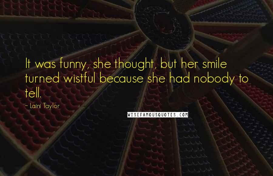 Laini Taylor Quotes: It was funny, she thought, but her smile turned wistful because she had nobody to tell.