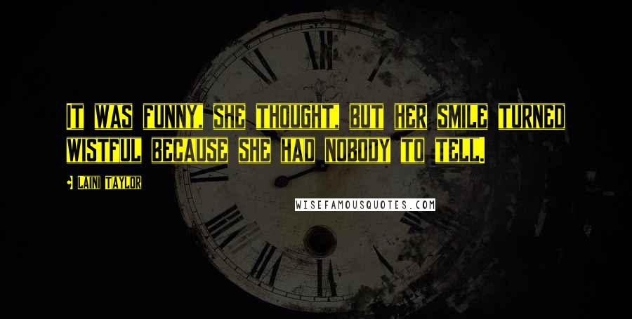 Laini Taylor Quotes: It was funny, she thought, but her smile turned wistful because she had nobody to tell.