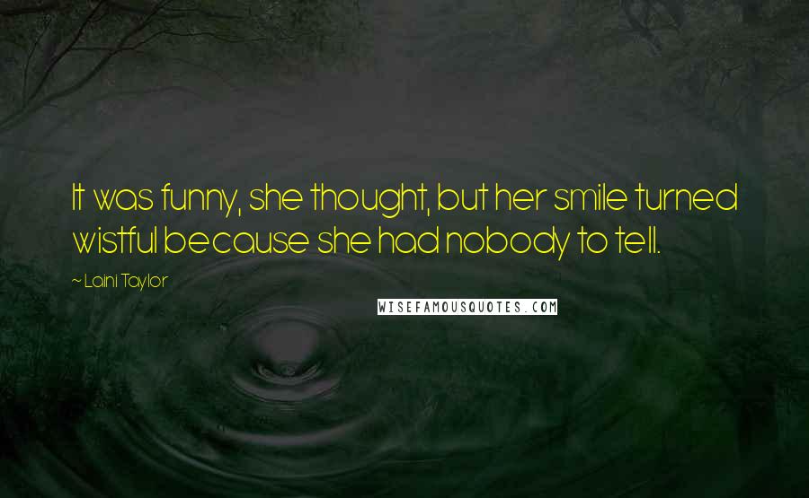 Laini Taylor Quotes: It was funny, she thought, but her smile turned wistful because she had nobody to tell.