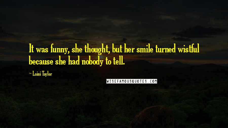 Laini Taylor Quotes: It was funny, she thought, but her smile turned wistful because she had nobody to tell.