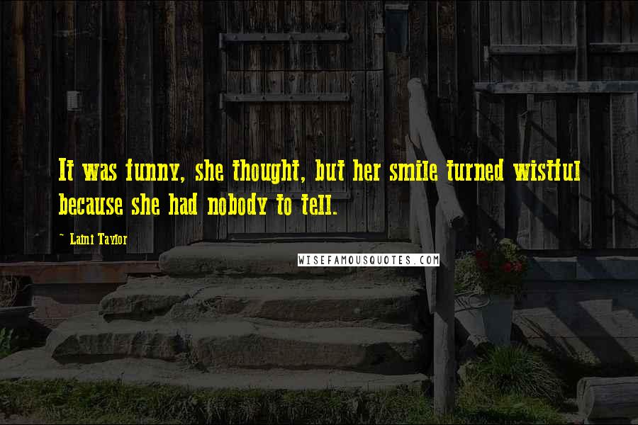 Laini Taylor Quotes: It was funny, she thought, but her smile turned wistful because she had nobody to tell.