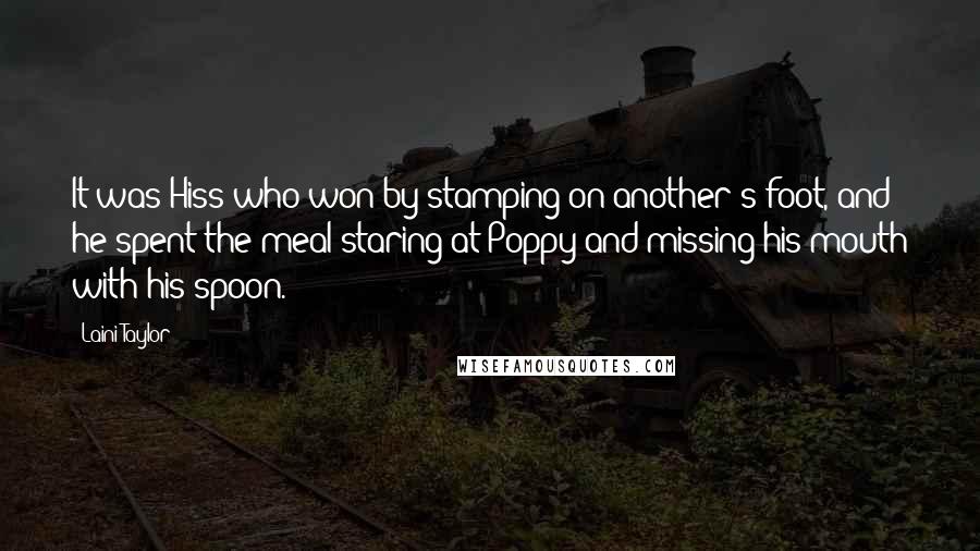 Laini Taylor Quotes: It was Hiss who won by stamping on another's foot, and he spent the meal staring at Poppy and missing his mouth with his spoon.