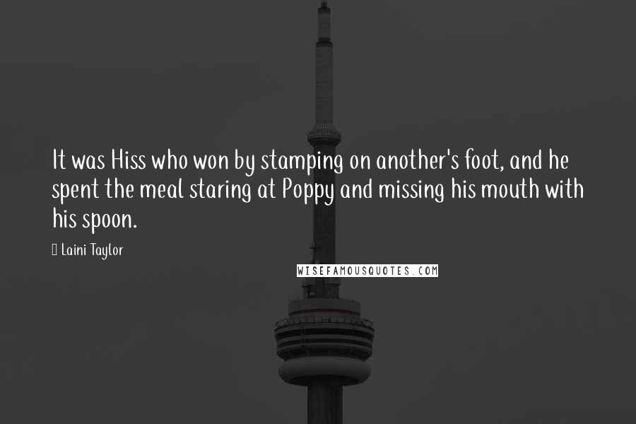 Laini Taylor Quotes: It was Hiss who won by stamping on another's foot, and he spent the meal staring at Poppy and missing his mouth with his spoon.