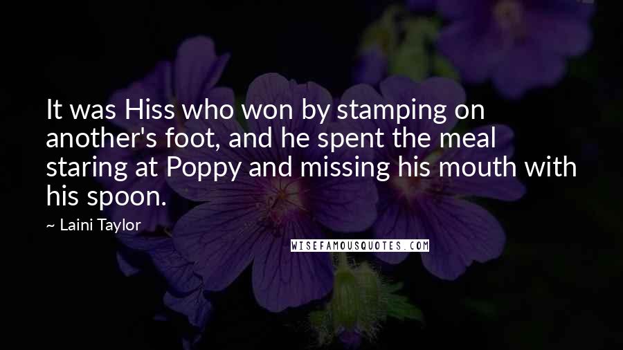 Laini Taylor Quotes: It was Hiss who won by stamping on another's foot, and he spent the meal staring at Poppy and missing his mouth with his spoon.
