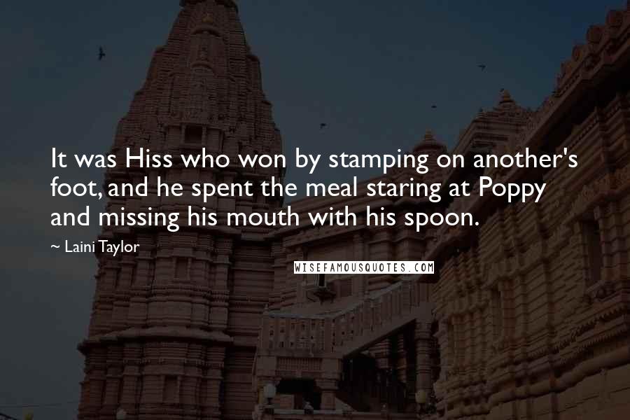 Laini Taylor Quotes: It was Hiss who won by stamping on another's foot, and he spent the meal staring at Poppy and missing his mouth with his spoon.