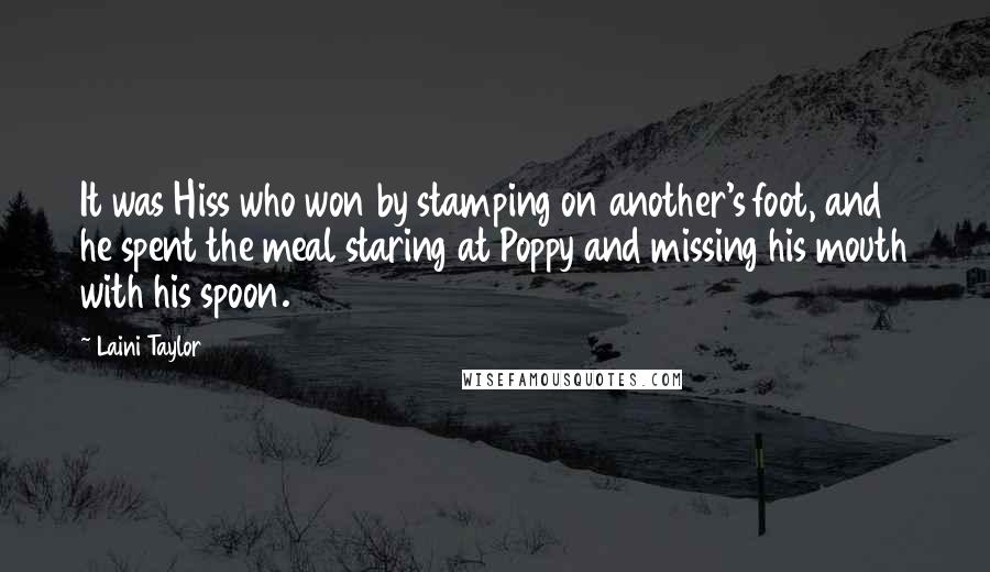 Laini Taylor Quotes: It was Hiss who won by stamping on another's foot, and he spent the meal staring at Poppy and missing his mouth with his spoon.