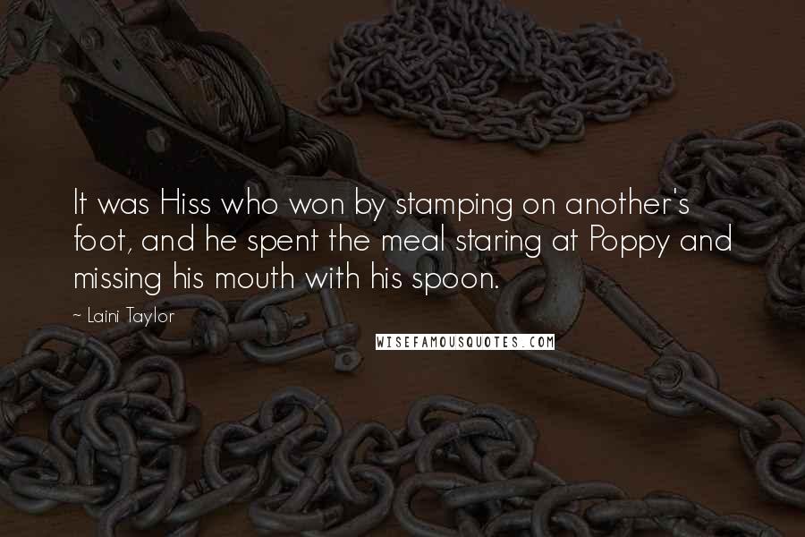 Laini Taylor Quotes: It was Hiss who won by stamping on another's foot, and he spent the meal staring at Poppy and missing his mouth with his spoon.