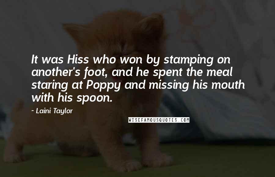 Laini Taylor Quotes: It was Hiss who won by stamping on another's foot, and he spent the meal staring at Poppy and missing his mouth with his spoon.