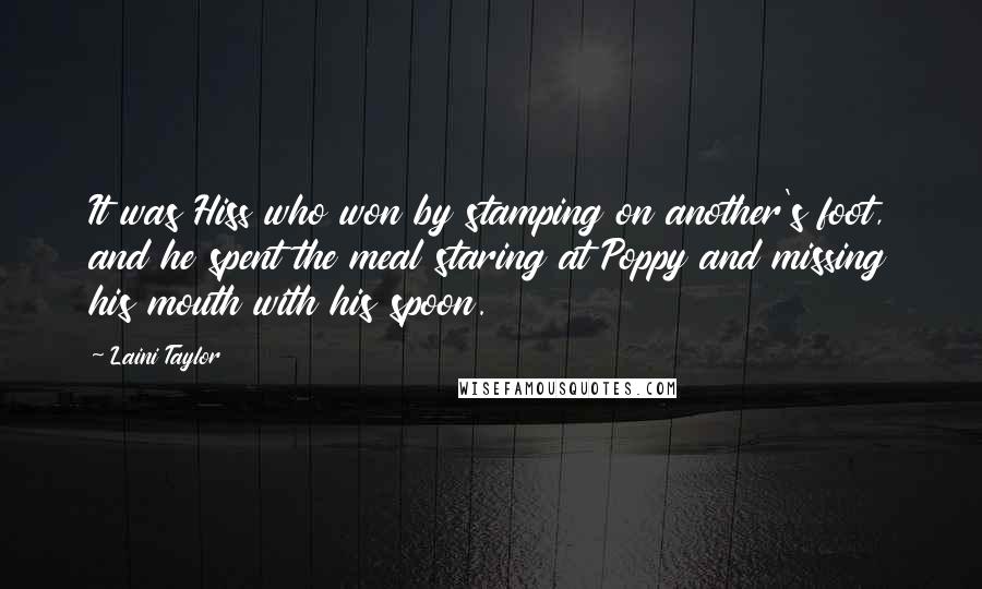 Laini Taylor Quotes: It was Hiss who won by stamping on another's foot, and he spent the meal staring at Poppy and missing his mouth with his spoon.