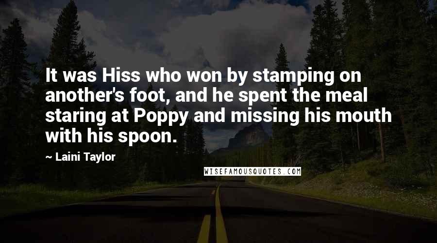 Laini Taylor Quotes: It was Hiss who won by stamping on another's foot, and he spent the meal staring at Poppy and missing his mouth with his spoon.