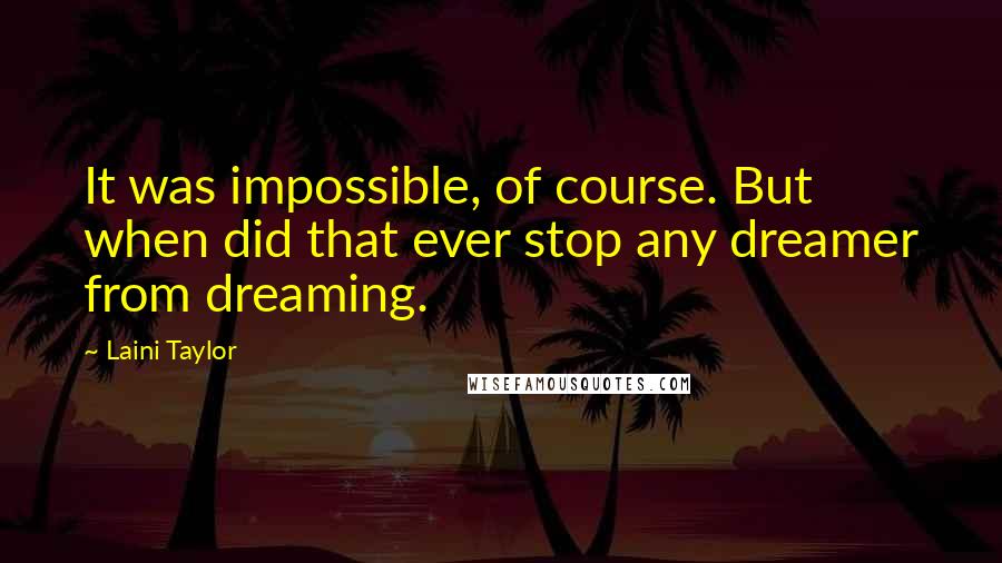 Laini Taylor Quotes: It was impossible, of course. But when did that ever stop any dreamer from dreaming.