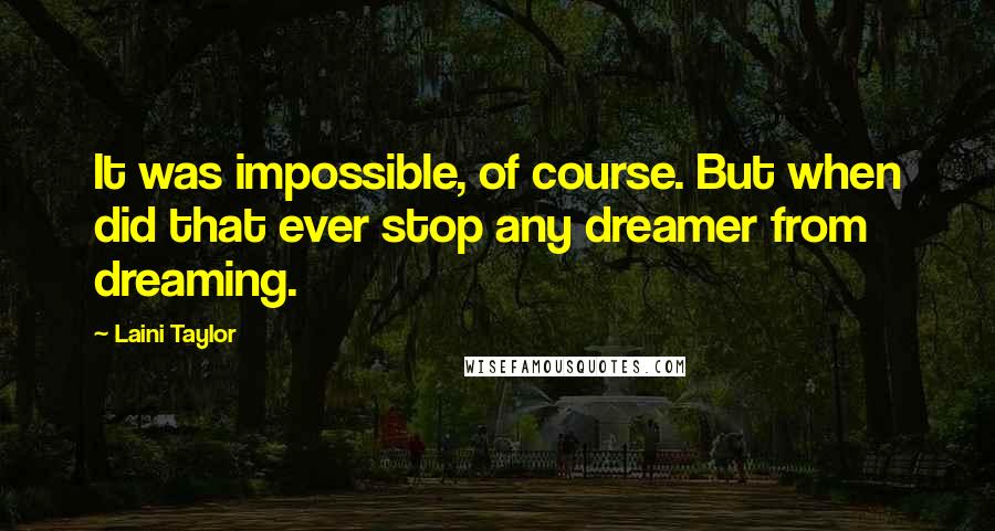 Laini Taylor Quotes: It was impossible, of course. But when did that ever stop any dreamer from dreaming.