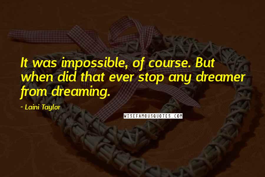 Laini Taylor Quotes: It was impossible, of course. But when did that ever stop any dreamer from dreaming.