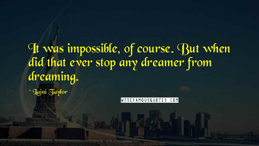 Laini Taylor Quotes: It was impossible, of course. But when did that ever stop any dreamer from dreaming.