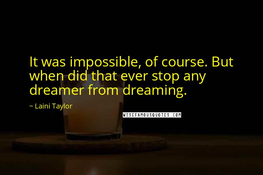 Laini Taylor Quotes: It was impossible, of course. But when did that ever stop any dreamer from dreaming.