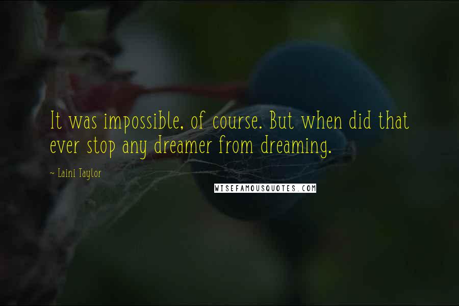 Laini Taylor Quotes: It was impossible, of course. But when did that ever stop any dreamer from dreaming.