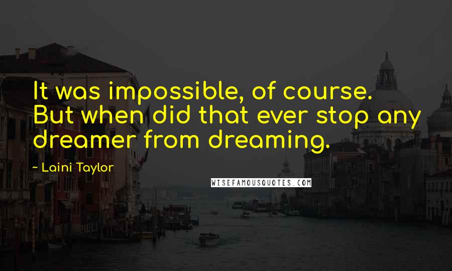 Laini Taylor Quotes: It was impossible, of course. But when did that ever stop any dreamer from dreaming.