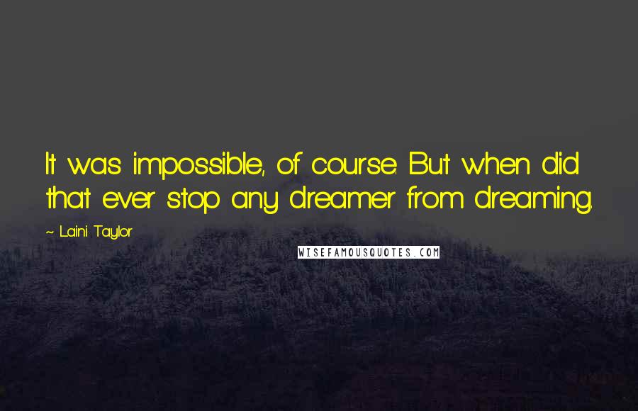 Laini Taylor Quotes: It was impossible, of course. But when did that ever stop any dreamer from dreaming.