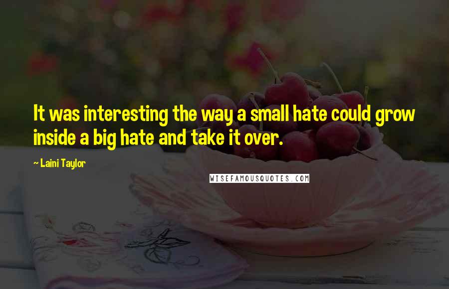 Laini Taylor Quotes: It was interesting the way a small hate could grow inside a big hate and take it over.