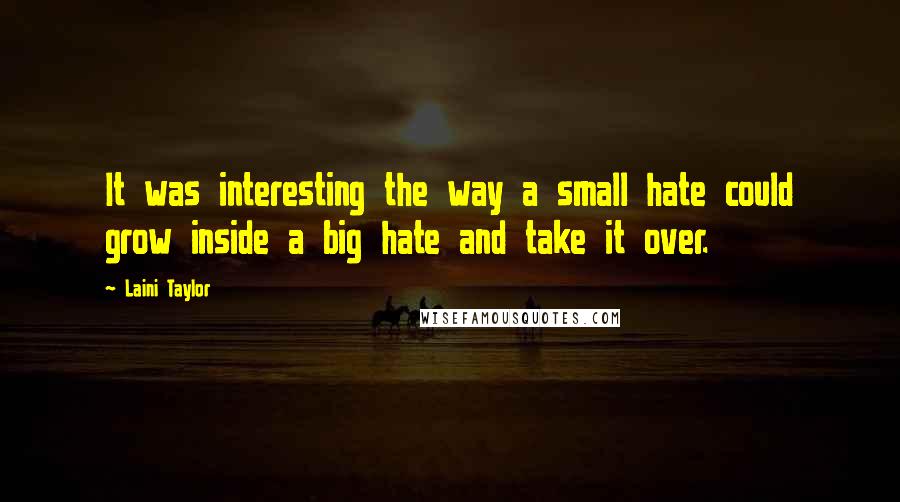 Laini Taylor Quotes: It was interesting the way a small hate could grow inside a big hate and take it over.