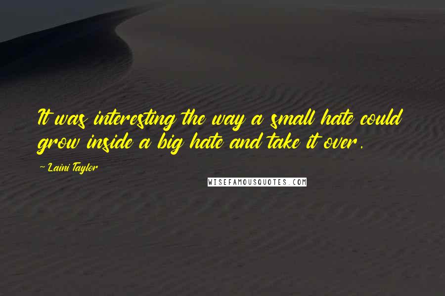 Laini Taylor Quotes: It was interesting the way a small hate could grow inside a big hate and take it over.