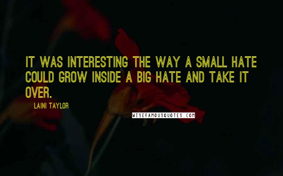 Laini Taylor Quotes: It was interesting the way a small hate could grow inside a big hate and take it over.