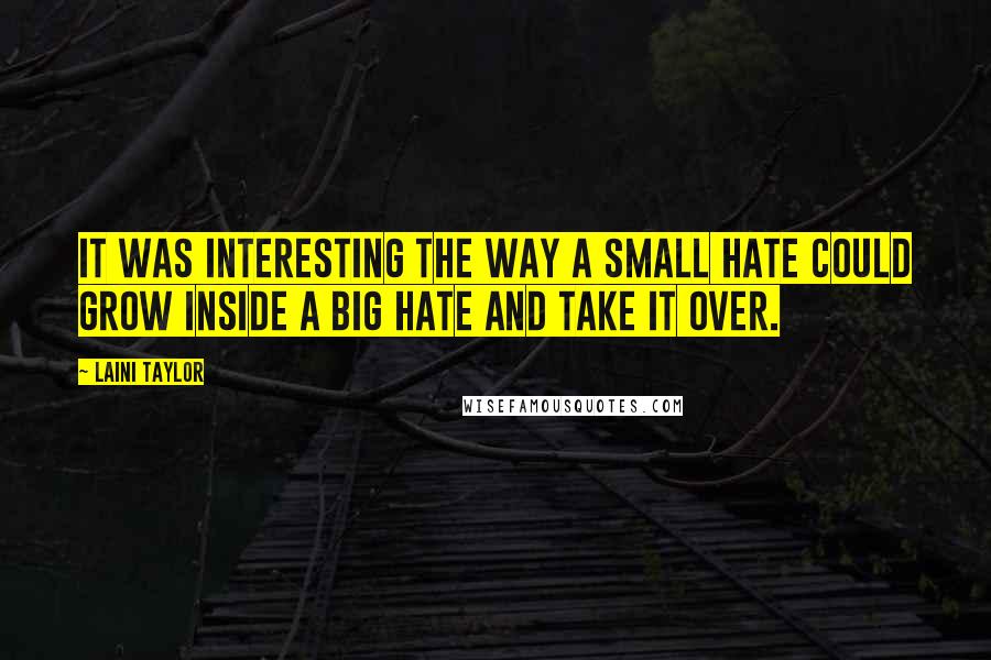 Laini Taylor Quotes: It was interesting the way a small hate could grow inside a big hate and take it over.