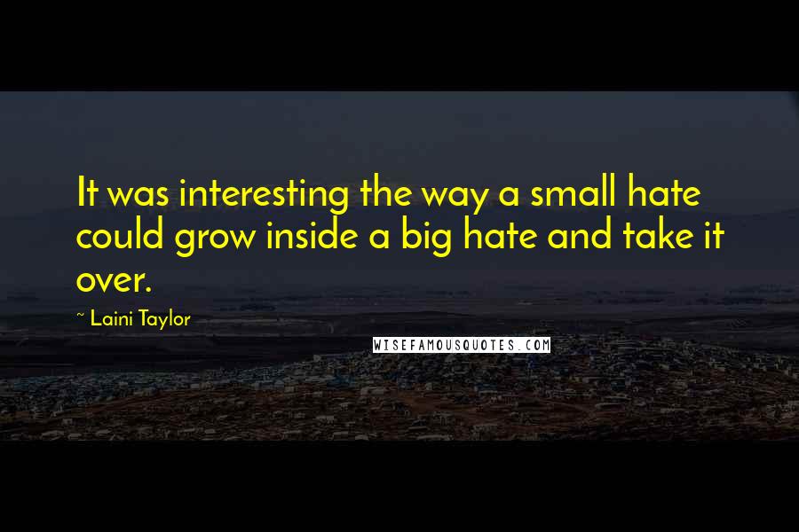 Laini Taylor Quotes: It was interesting the way a small hate could grow inside a big hate and take it over.