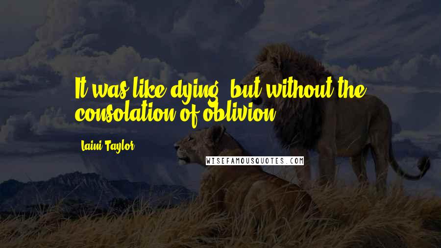 Laini Taylor Quotes: It was like dying, but without the consolation of oblivion.