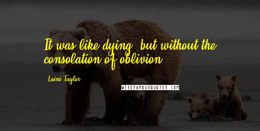 Laini Taylor Quotes: It was like dying, but without the consolation of oblivion.