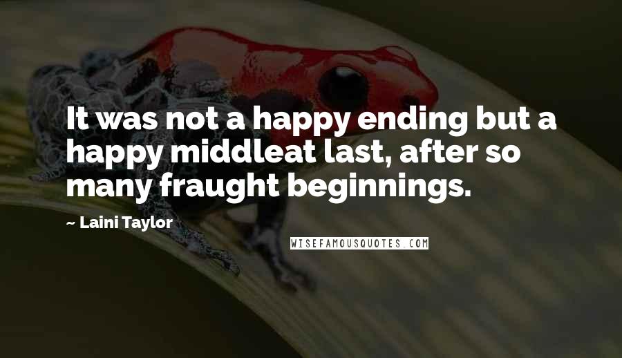 Laini Taylor Quotes: It was not a happy ending but a happy middleat last, after so many fraught beginnings.