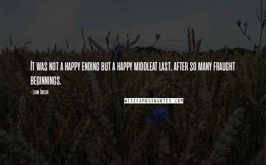 Laini Taylor Quotes: It was not a happy ending but a happy middleat last, after so many fraught beginnings.