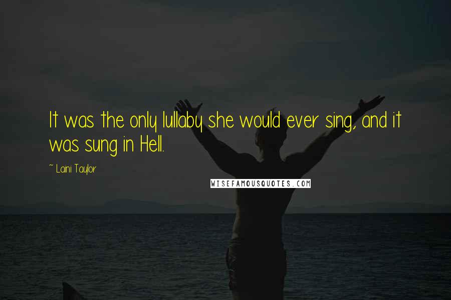 Laini Taylor Quotes: It was the only lullaby she would ever sing, and it was sung in Hell.
