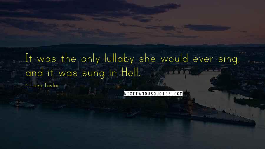 Laini Taylor Quotes: It was the only lullaby she would ever sing, and it was sung in Hell.