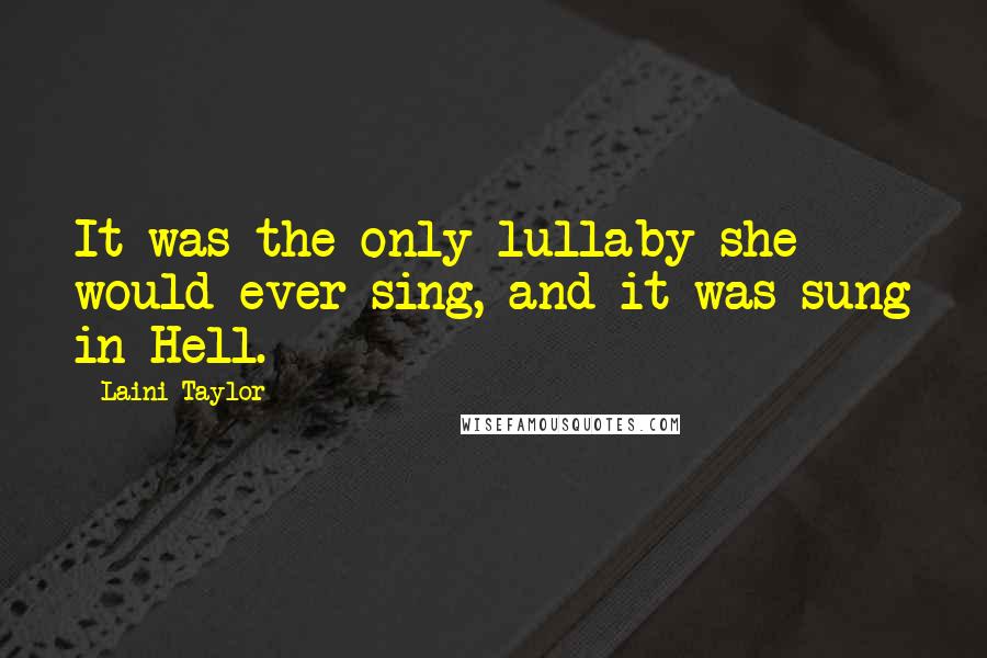 Laini Taylor Quotes: It was the only lullaby she would ever sing, and it was sung in Hell.