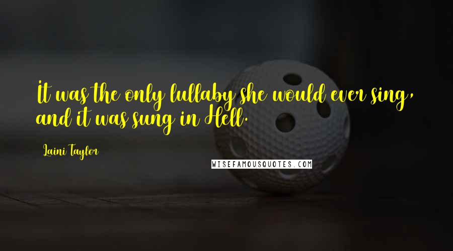 Laini Taylor Quotes: It was the only lullaby she would ever sing, and it was sung in Hell.