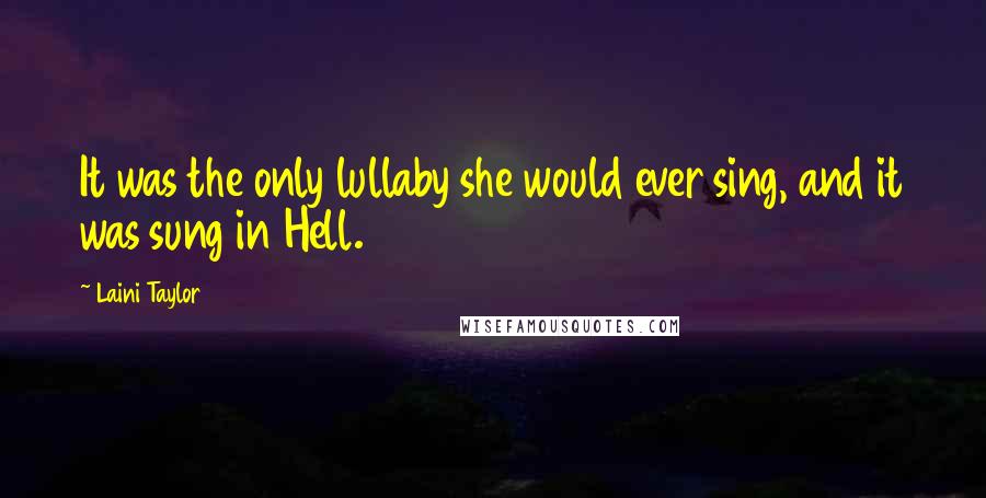 Laini Taylor Quotes: It was the only lullaby she would ever sing, and it was sung in Hell.