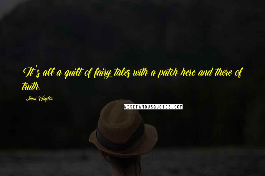 Laini Taylor Quotes: It's all a quilt of fairy tales with a patch here and there of truth.