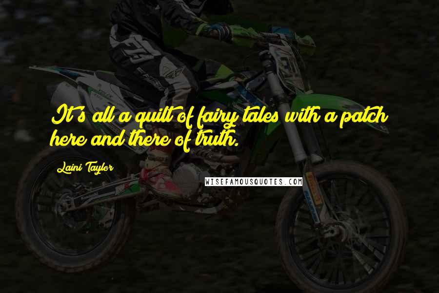 Laini Taylor Quotes: It's all a quilt of fairy tales with a patch here and there of truth.