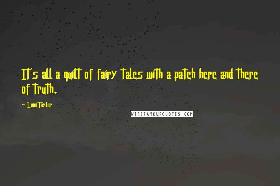 Laini Taylor Quotes: It's all a quilt of fairy tales with a patch here and there of truth.