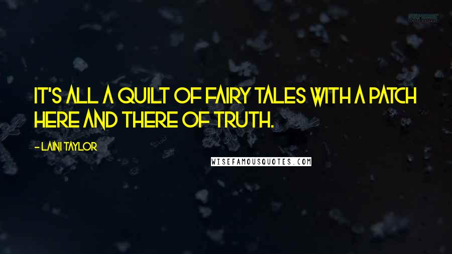 Laini Taylor Quotes: It's all a quilt of fairy tales with a patch here and there of truth.